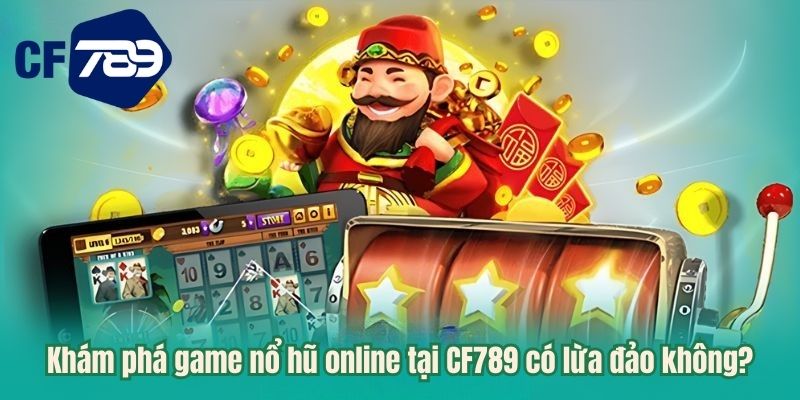 Khám phá game nổ hũ online tại CF789 có lừa đảo không?