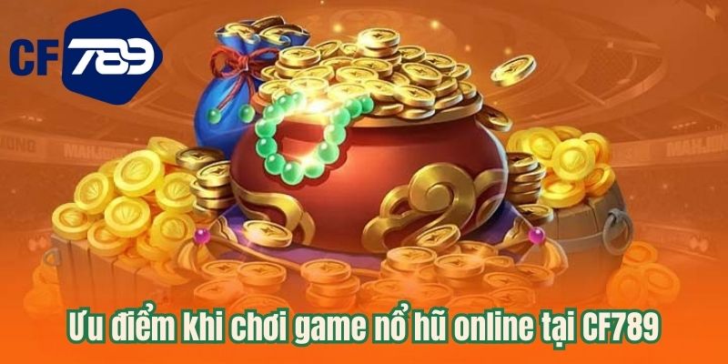 Ưu điểm khi chơi game nổ hũ online tại CF789
