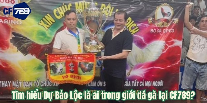 Tìm hiểu Dự Bảo Lộc là ai trong giới đá gà tại CF789?