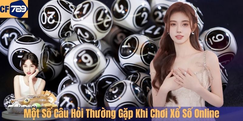 Một Số Câu Hỏi Thường Gặp Khi Chơi Xổ Số Online Tại CF789