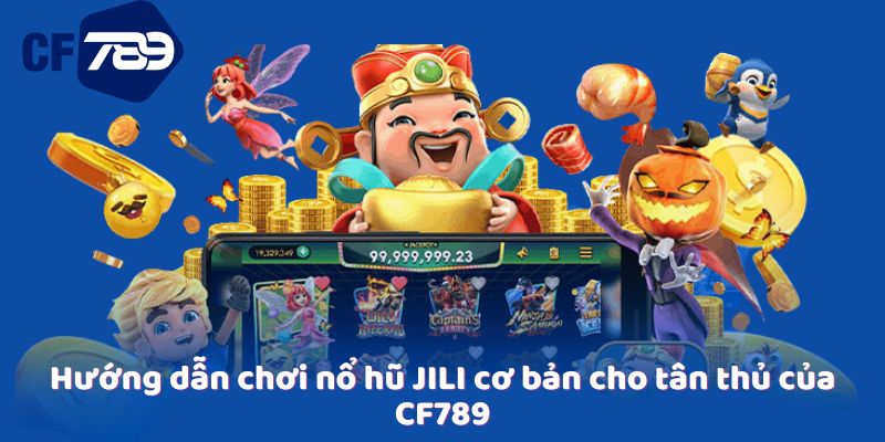 Hướng dẫn chơi nổ hũ JILI cơ bản cho tân thủ của CF789