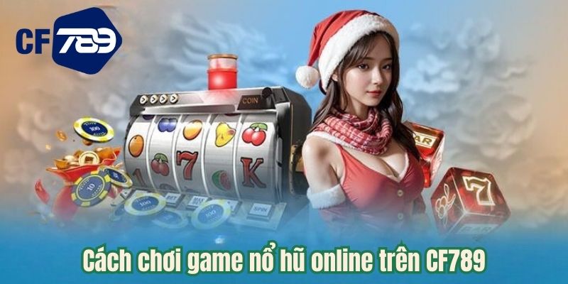 Cách chơi game nổ hũ online trên CF789