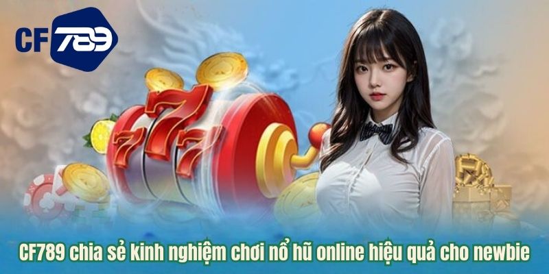 CF789 chia sẻ kinh nghiệm chơi nổ hũ online hiệu quả cho newbie