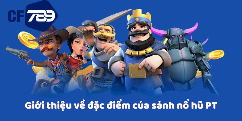 Giới thiệu về đặc điểm của sảnh nổ hũ PT