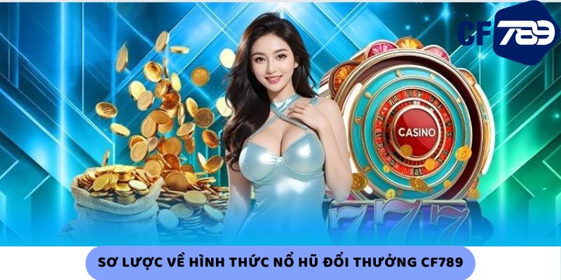 Sơ lược về hình thức nổ hũ đổi thưởng CF789