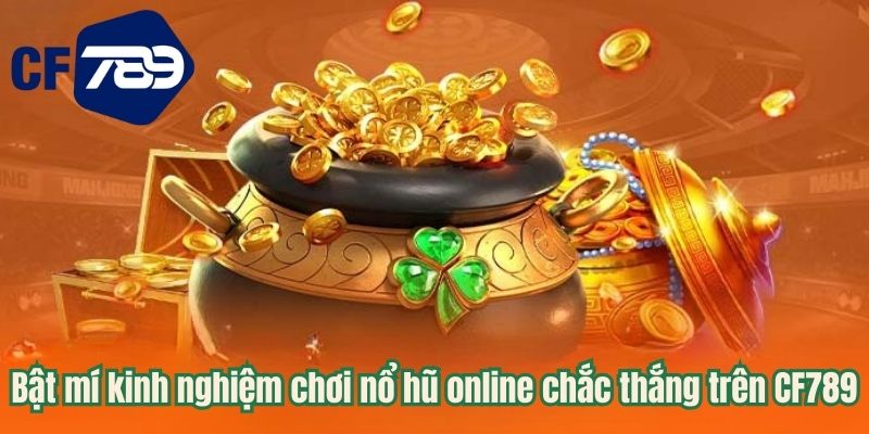Bật mí kinh nghiệm chơi nổ hũ online chắc thắng trên CF789