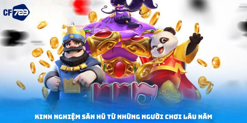 Kinh nghiệm săn hũ từ những người chơi lâu năm