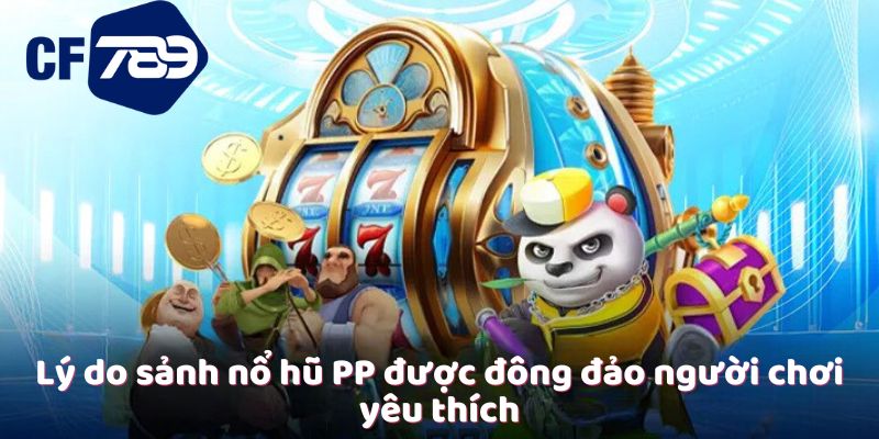 Lý do sảnh nổ hũ PP được đông đảo người chơi yêu thích