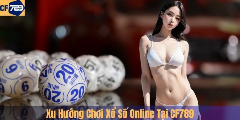 Xu Hướng Chơi Xổ Số Online Tại CF789