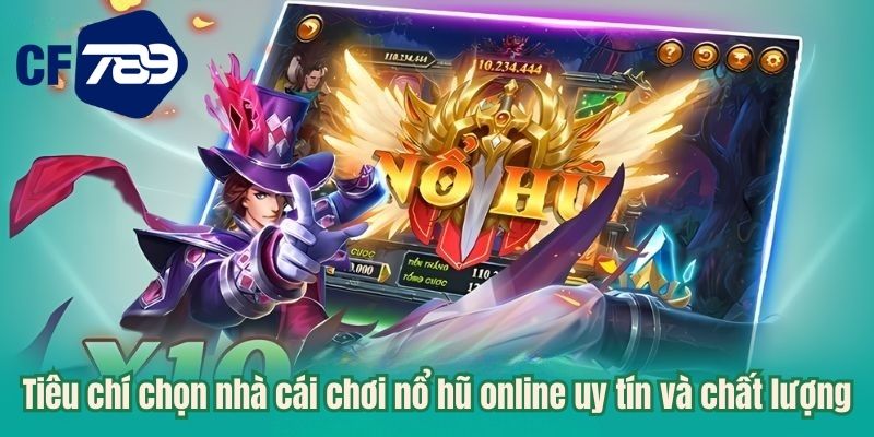 Tiêu chí chọn nhà cái chơi nổ hũ online uy tín và chất lượng
