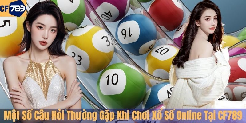 Một Số Câu Hỏi Thường Gặp Khi Chơi Xổ Số Online Tại CF789