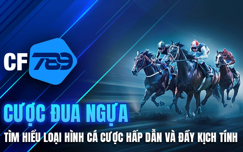 Cược Đua Ngựa - Tìm Hiểu Loại Hình Cá Cược Hấp Dẫn Và Đầy Kịch Tính