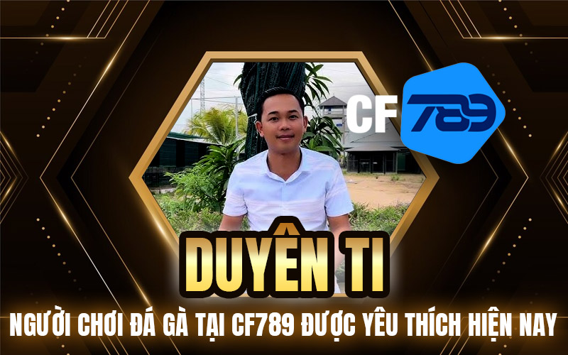 Duyên Ti – Người Chơi Đá Gà Tại CF789 Được Yêu Thích Hiện Nay