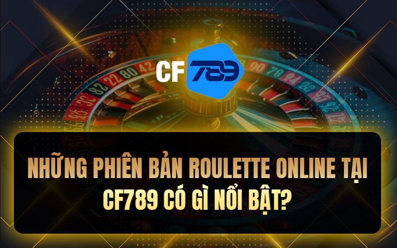 Những phiên bản Roulette online tại CF789 có gì nổi bật?