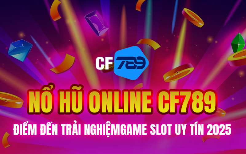 Nổ Hũ Online CF789 – Điểm Đến Trải Nghiệm Game Slot Uy Tín 2025