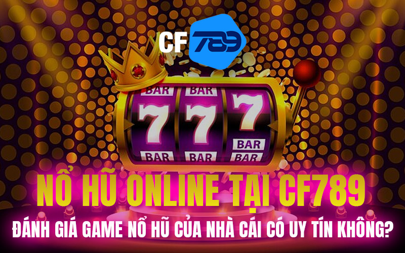 Nổ Hũ Online Tại CF789 – Đánh Giá Game Nổ Hũ Của Nhà Cái Có Uy Tín Không?