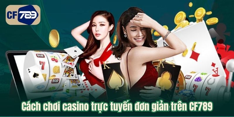 Cách chơi casino trực tuyến đơn giản trên CF789