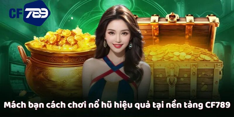 Mách bạn cách chơi nổ hũ hiệu quả tại nền tảng CF789