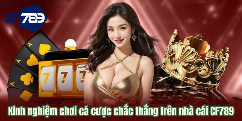 Kinh nghiệm chơi cá cược chắc thắng trên nhà cái CF789