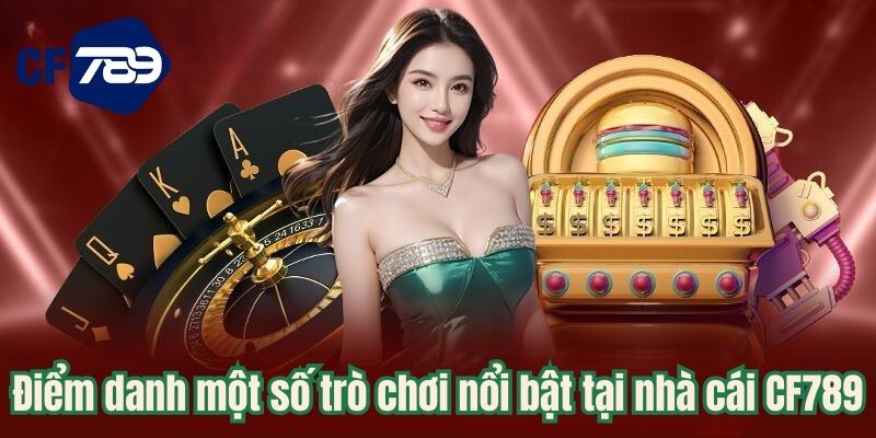 Điểm danh một số trò chơi nổi bật tại nhà cái CF789