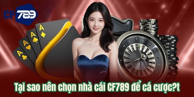 Tại sao nên chọn nhà cái CF789 để cá cược?
