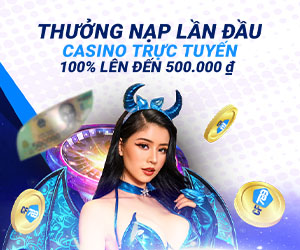 Thưởng Nạp Lần Đầu Casino trực tuyến 100% lên đến 500.000 ₫